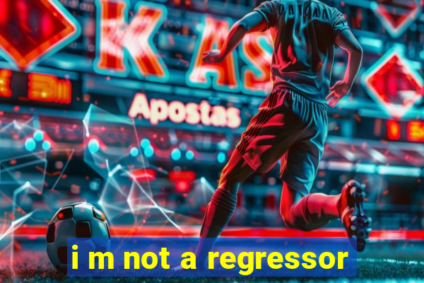 i m not a regressor